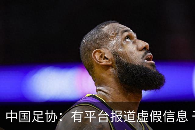 中国足协：有平台报道虚假信息 干扰女足备战亚运