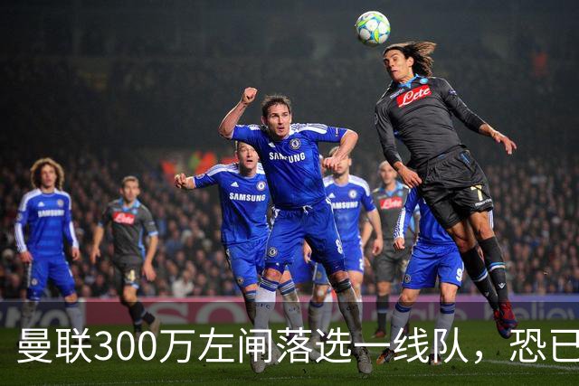 曼联300万左闸落选一线队，恐已成失败转会！英媒断言他毫无前途
