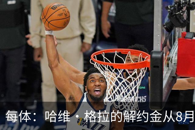 每体：哈维·格拉的解约金从8月1日起已上涨至6000万欧元