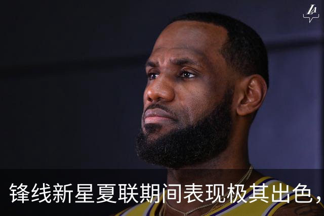 锋线新星夏联期间表现极其出色，湖人再不出手就要被别人截胡了？