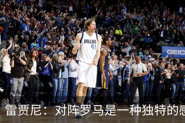 雷贾尼：对阵罗马是一种独特的感受；皮西利非常强